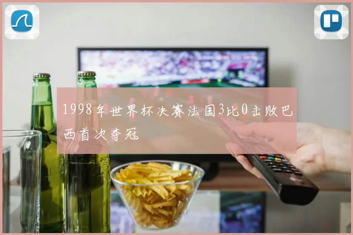 1998年世界杯决赛法国3比0击败巴西首次夺冠