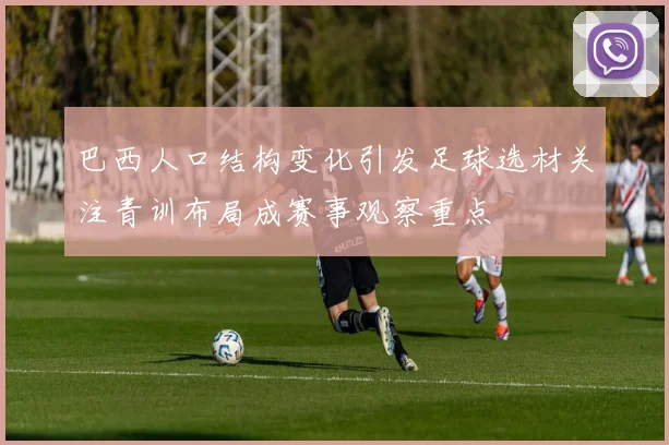 巴西人口结构变化引发足球选材关注青训布局成赛事观察重点