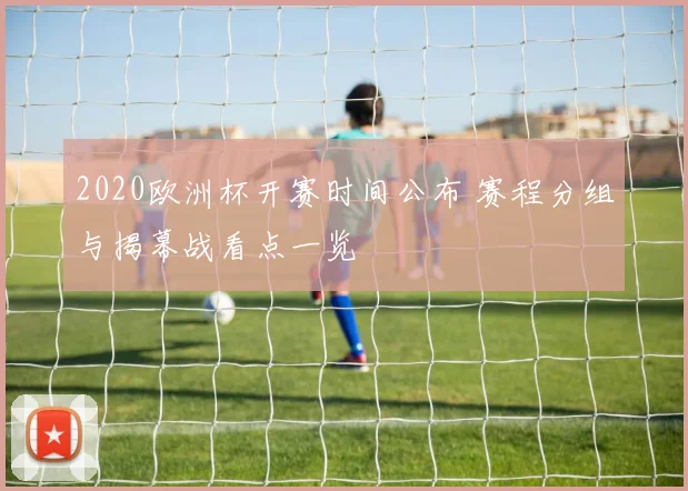 2020欧洲杯开赛时间公布 赛程分组与揭幕战看点一览