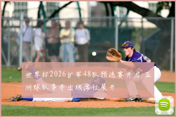 世界杯2026扩军48队预选赛开启 亚洲球队争夺出线席位展开