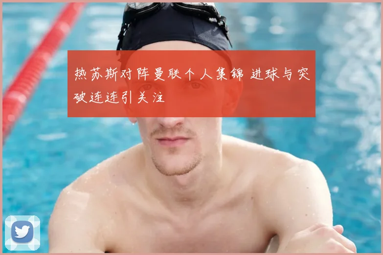 热苏斯对阵曼联个人集锦 进球与突破连连引关注