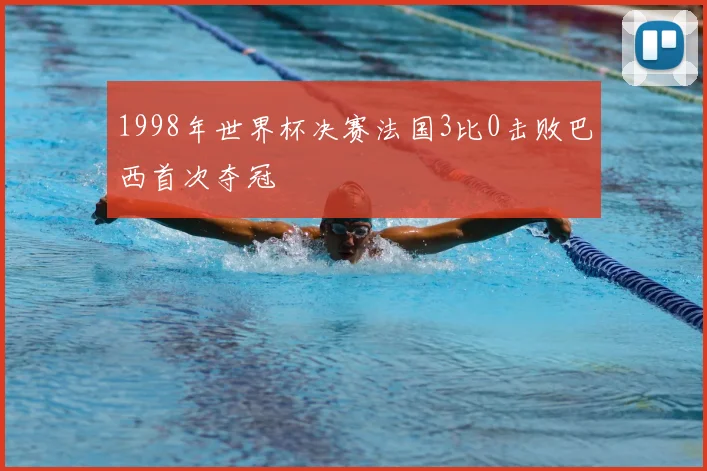 1998年世界杯决赛法国3比0击败巴西首次夺冠