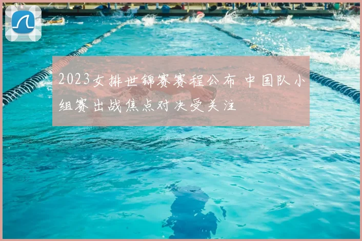 2023女排世锦赛赛程公布 中国队小组赛出战焦点对决受关注