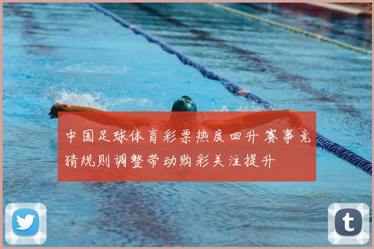中国足球体育彩票热度回升 赛事竞猜规则调整带动购彩关注提升