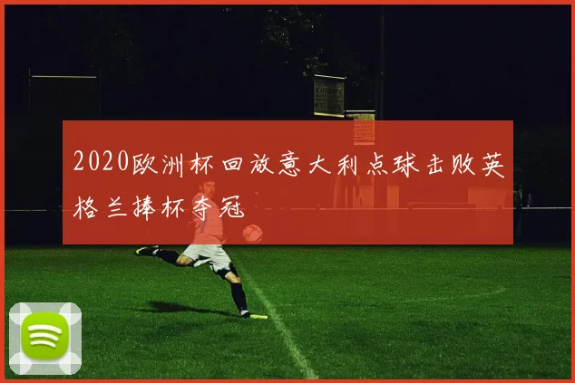 2020欧洲杯回放意大利点球击败英格兰捧杯夺冠