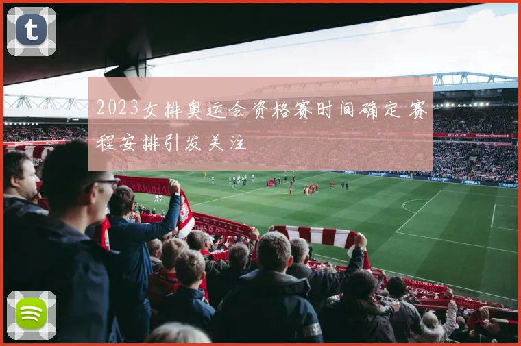 2023女排奥运会资格赛时间确定 赛程安排引发关注