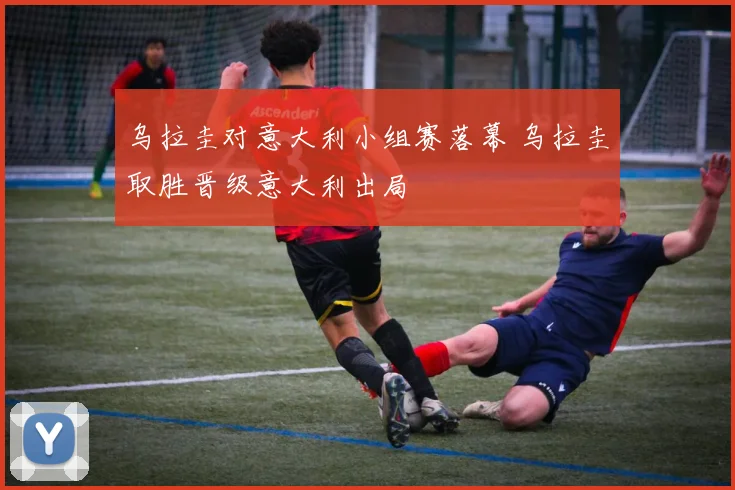 乌拉圭对意大利小组赛落幕 乌拉圭取胜晋级意大利出局