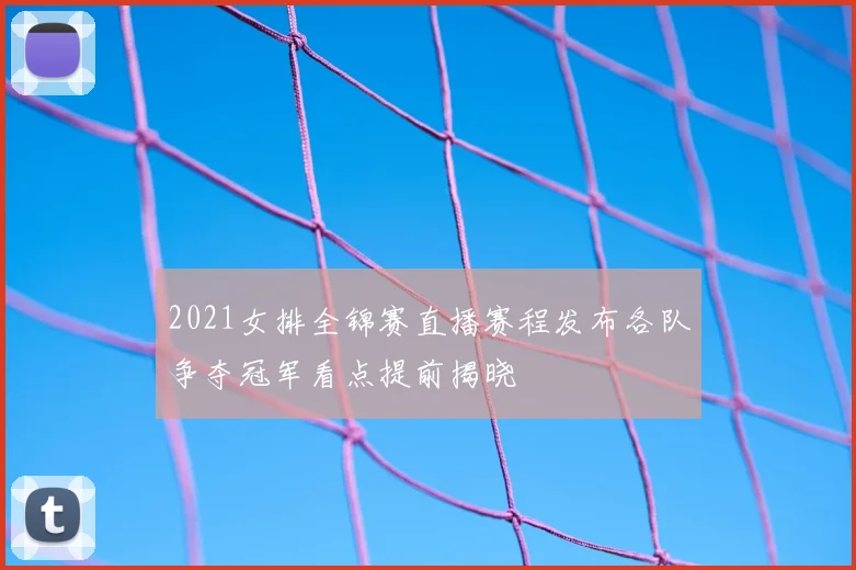 2021女排全锦赛直播赛程发布各队争夺冠军看点提前揭晓