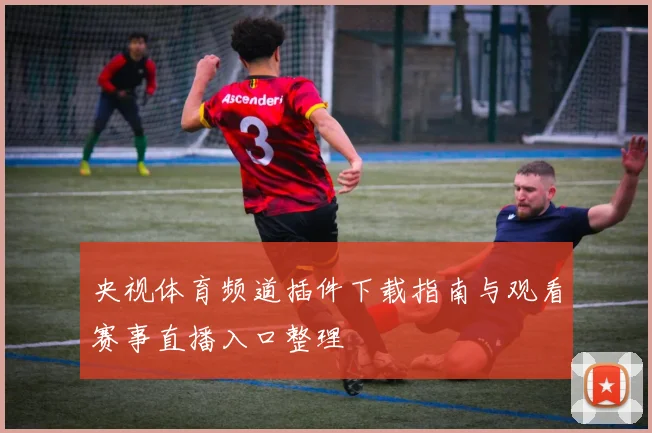 央视体育频道插件下载指南与观看赛事直播入口整理