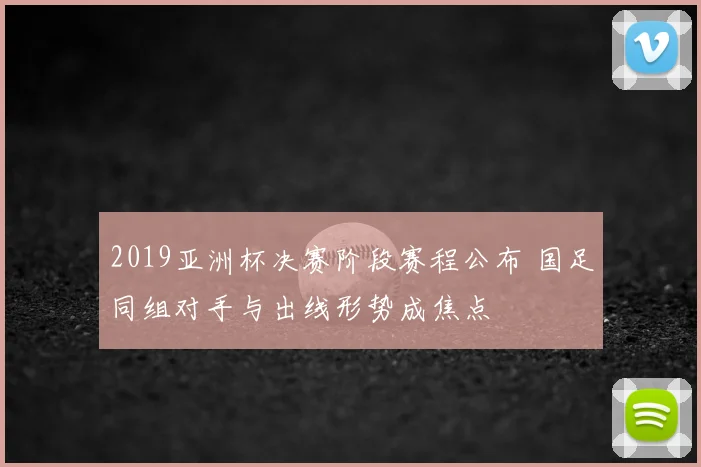 2019亚洲杯决赛阶段赛程公布 国足同组对手与出线形势成焦点