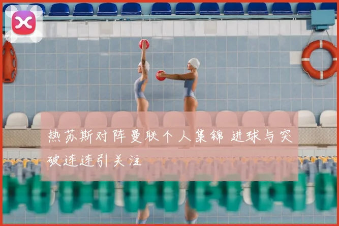 热苏斯对阵曼联个人集锦 进球与突破连连引关注