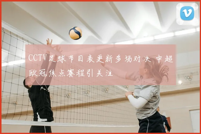 CCTV足球节目表更新多场对决 中超欧冠焦点赛程引关注