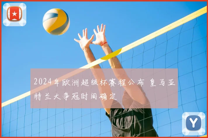 2024年欧洲超级杯赛程公布 皇马亚特兰大争冠时间确定