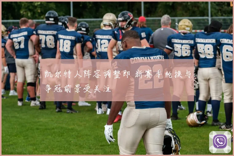 凯尔特人阵容调整即 新赛季轮换与争冠前景受关注