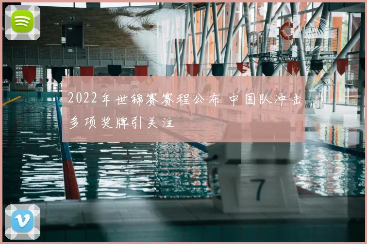 2022年世锦赛赛程公布 中国队冲击多项奖牌引关注