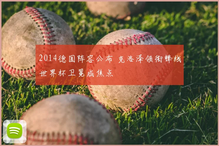 2014德国阵容公布 克洛泽领衔锋线世界杯卫冕成焦点