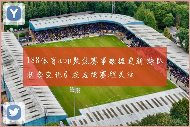 188体育app聚焦赛事数据更新 球队状态变化引发后续赛程关注