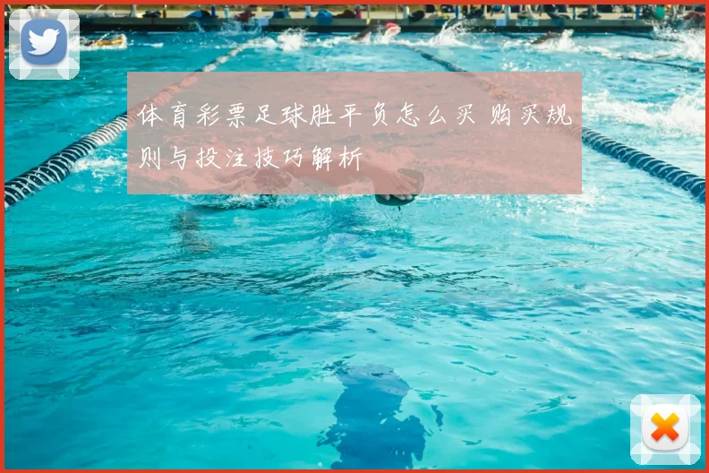 体育彩票足球胜平负怎么买 购买规则与投注技巧解析