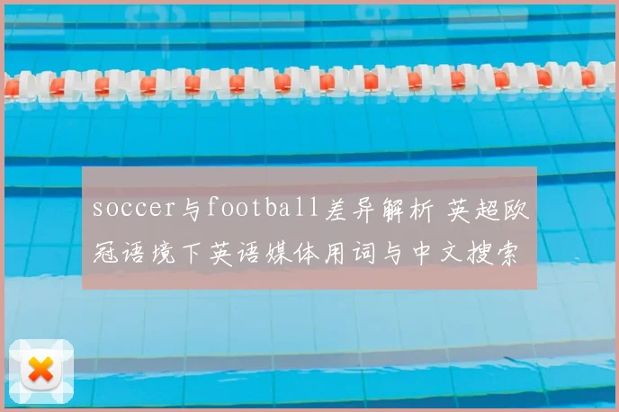 soccer与football差异解析 英超欧冠语境下英语媒体用词与中文搜索习惯对照