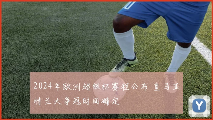 2024年欧洲超级杯赛程公布 皇马亚特兰大争冠时间确定