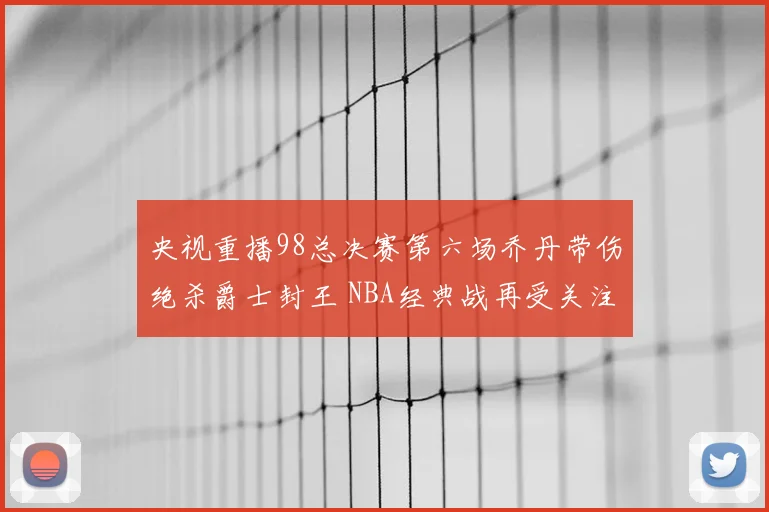 央视重播98总决赛第六场乔丹带伤绝杀爵士封王 NBA经典战再受关注