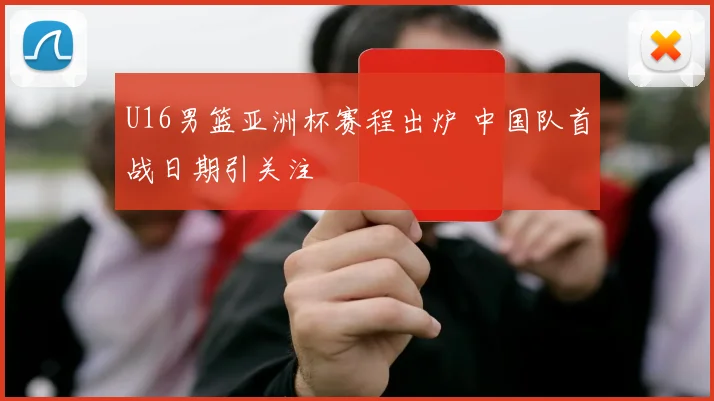 U16男篮亚洲杯赛程出炉 中国队首战日期引关注