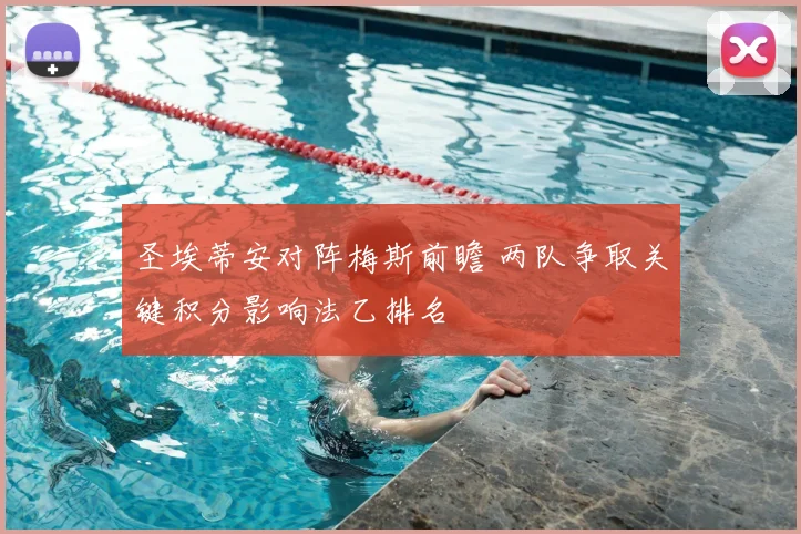 圣埃蒂安对阵梅斯前瞻 两队争取关键积分影响法乙排名