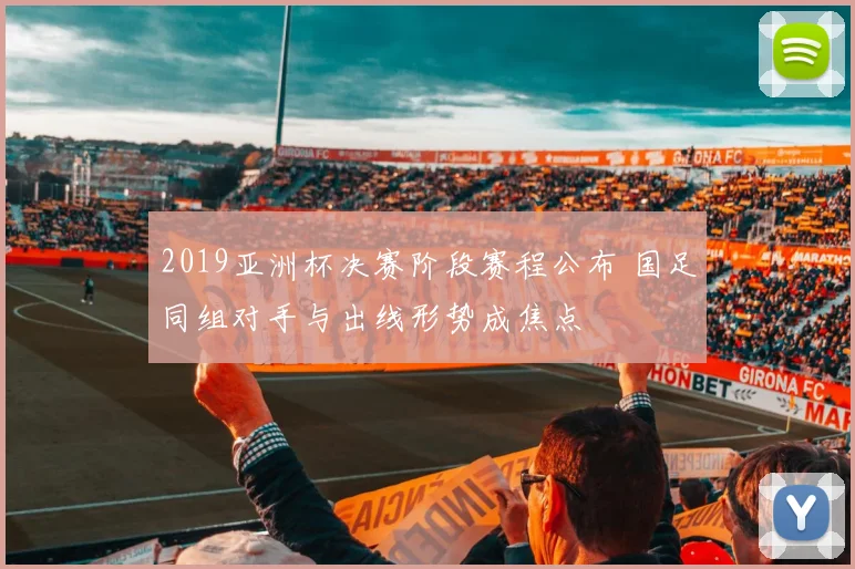 2019亚洲杯决赛阶段赛程公布 国足同组对手与出线形势成焦点