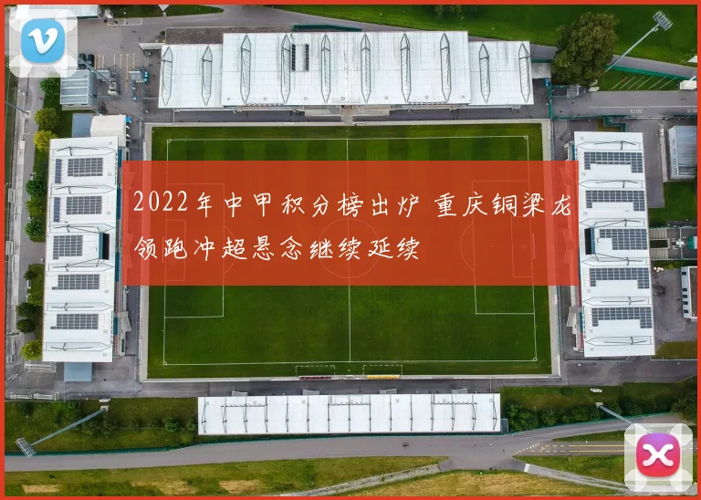 2022年中甲积分榜出炉 重庆铜梁龙领跑冲超悬念继续延续
