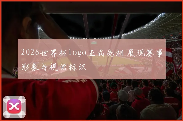 2026世界杯logo正式亮相 展现赛事形象与视觉标识