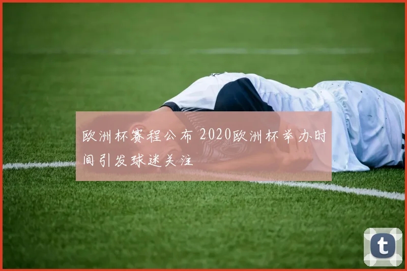 欧洲杯赛程公布 2020欧洲杯举办时间引发球迷关注