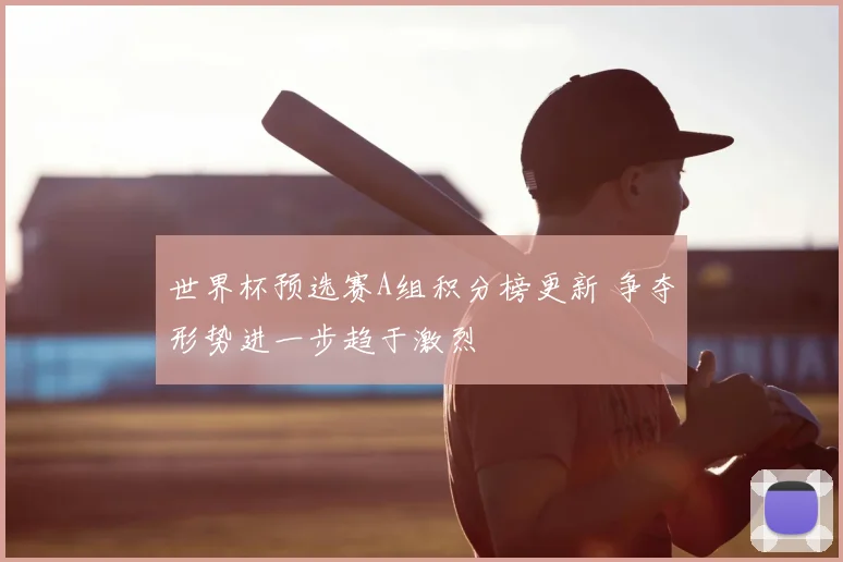 世界杯预选赛A组积分榜更新 争夺形势进一步趋于激烈