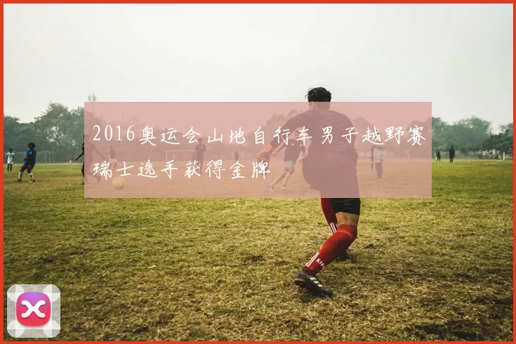 2016奥运会山地自行车男子越野赛瑞士选手获得金牌