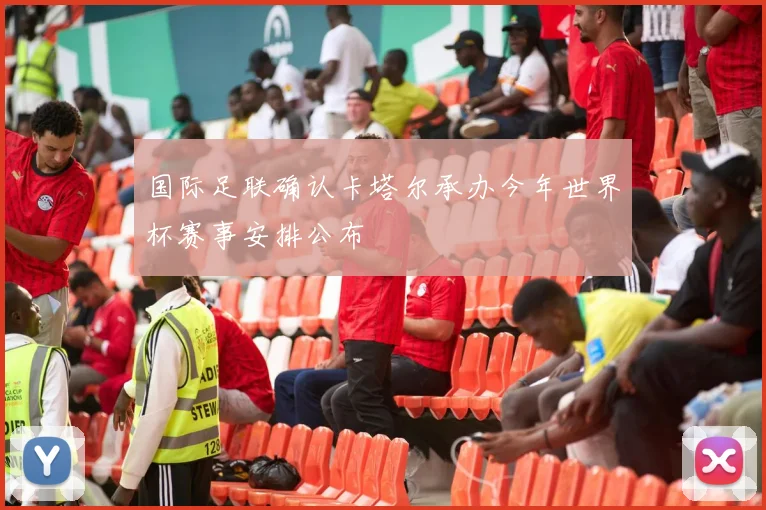 国际足联确认卡塔尔承办今年世界杯赛事安排公布