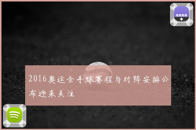 2016奥运会手球赛程与对阵安排公布迎来关注