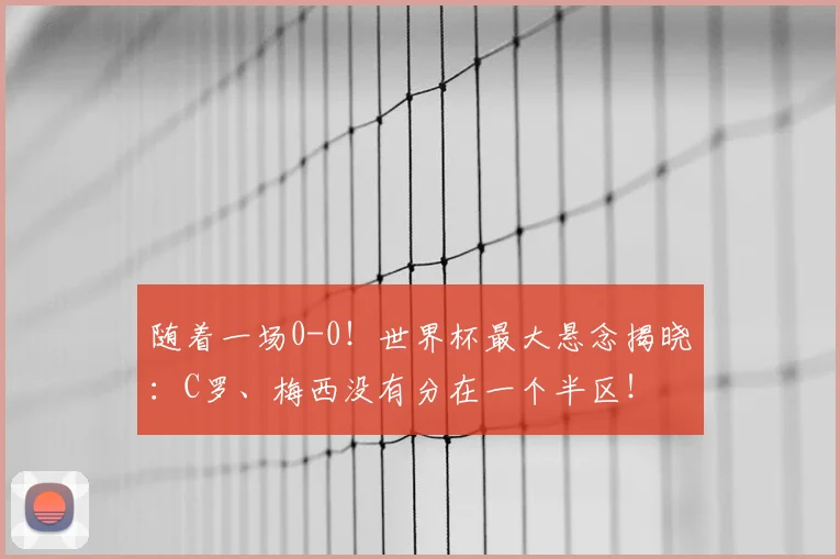 随着一场0-0！世界杯最大悬念揭晓：C罗、梅西没有分在一个半区！