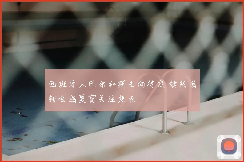 西班牙人巴尔加斯去向待定 续约或转会成夏窗关注焦点