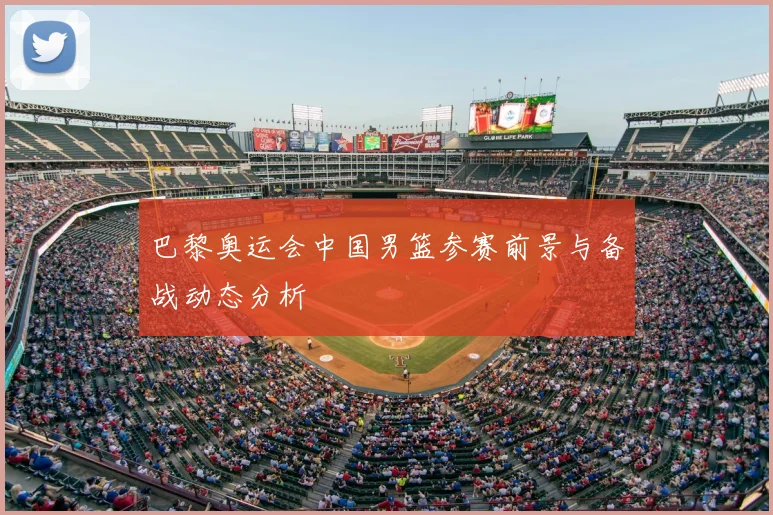 巴黎奥运会中国男篮参赛前景与备战动态分析