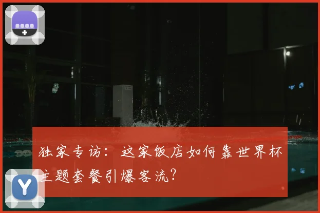 独家专访：这家饭店如何靠世界杯主题套餐引爆客流？
