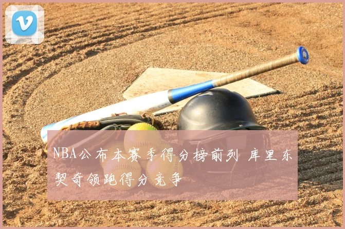 NBA公布本赛季得分榜前列 库里东契奇领跑得分竞争