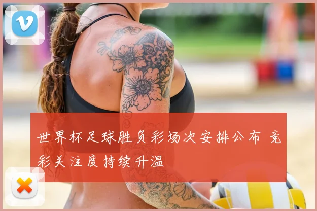 世界杯足球胜负彩场次安排公布 竞彩关注度持续升温