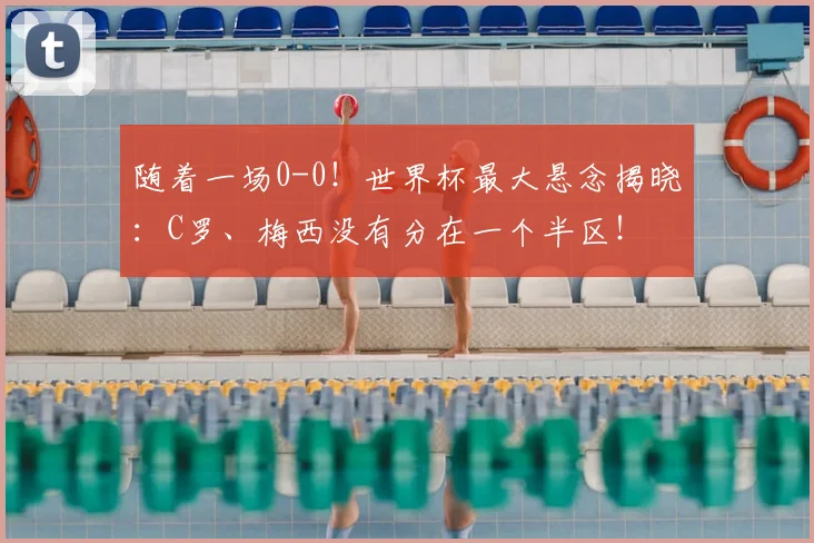 随着一场0-0！世界杯最大悬念揭晓：C罗、梅西没有分在一个半区！