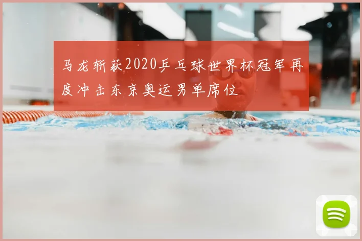 马龙斩获2020乒乓球世界杯冠军再度冲击东京奥运男单席位