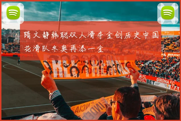 隋文静韩聪双人滑夺金创历史中国花滑队冬奥再添一金