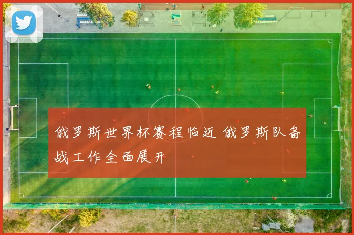 俄罗斯世界杯赛程临近 俄罗斯队备战工作全面展开