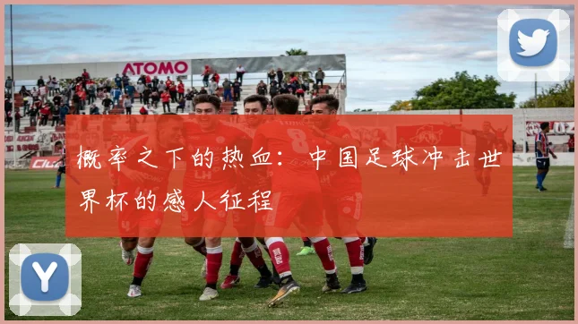 概率之下的热血：中国足球冲击世界杯的感人征程