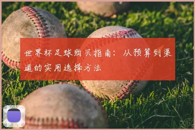 世界杯足球购买指南：从预算到渠道的实用选择方法